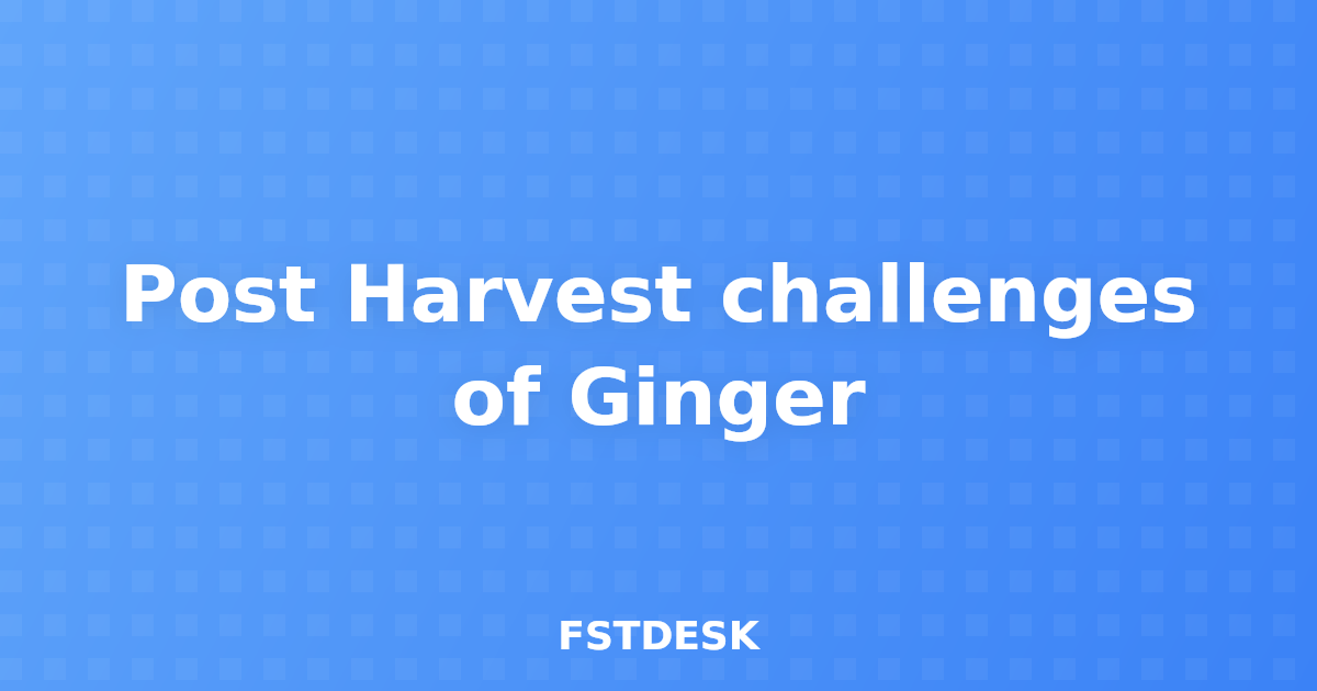 Post Harvest challenges of Ginger