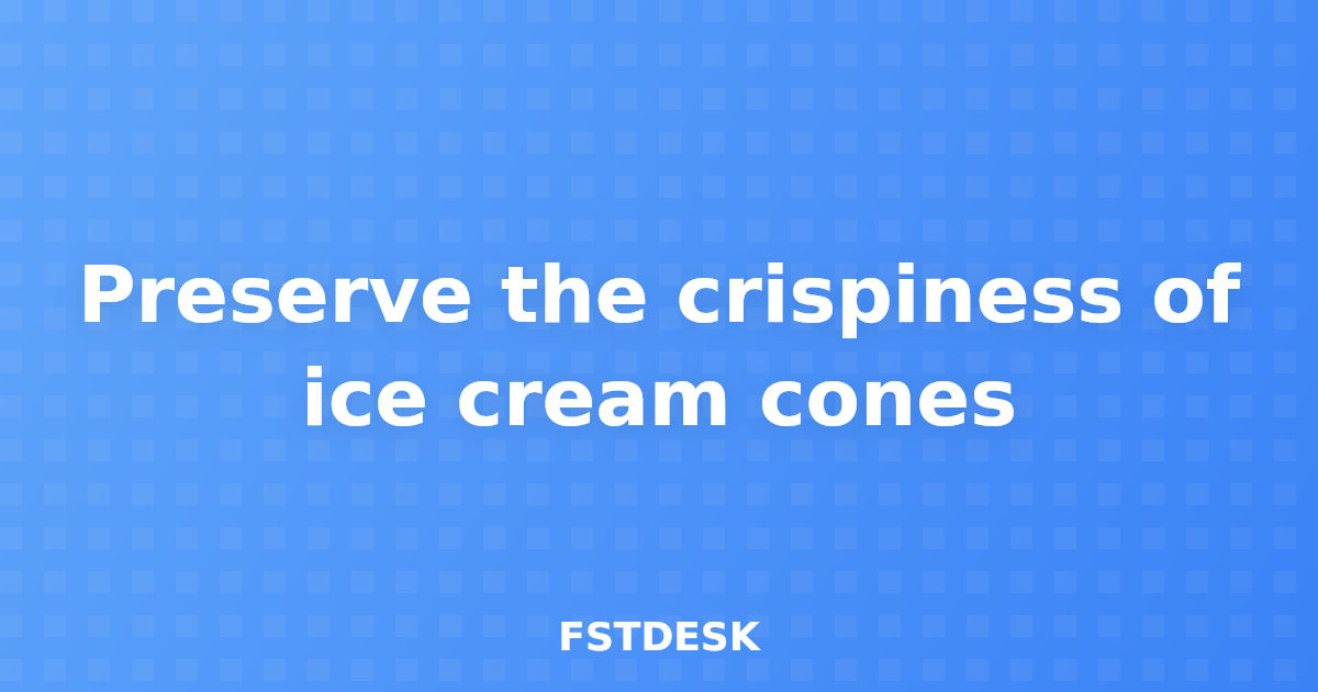 Preserve the crispiness of ice cream cones