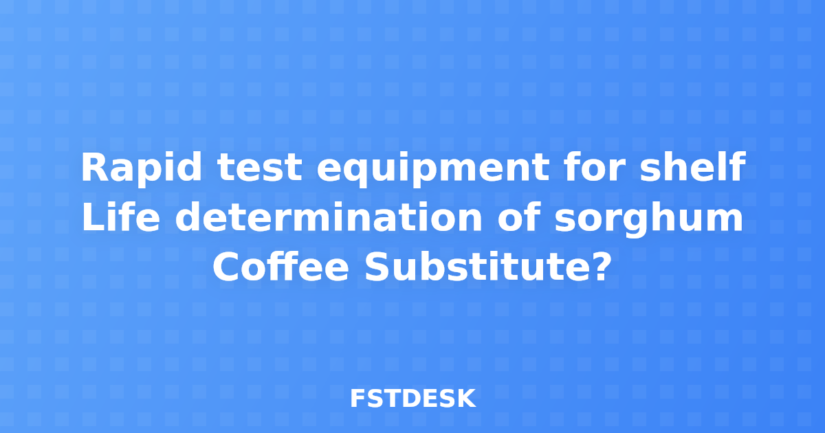 Rapid test equipment for shelf Life determination of sorghum Coffee Substitute?