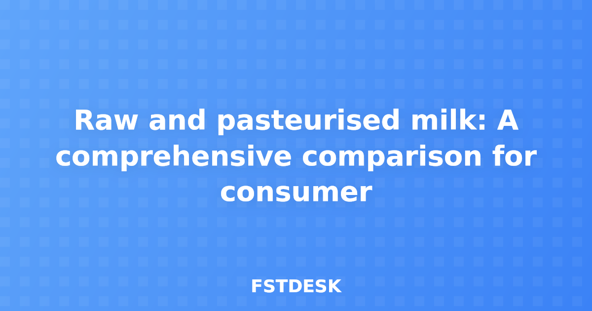 Raw and pasteurised milk: A comprehensive comparison for consumer