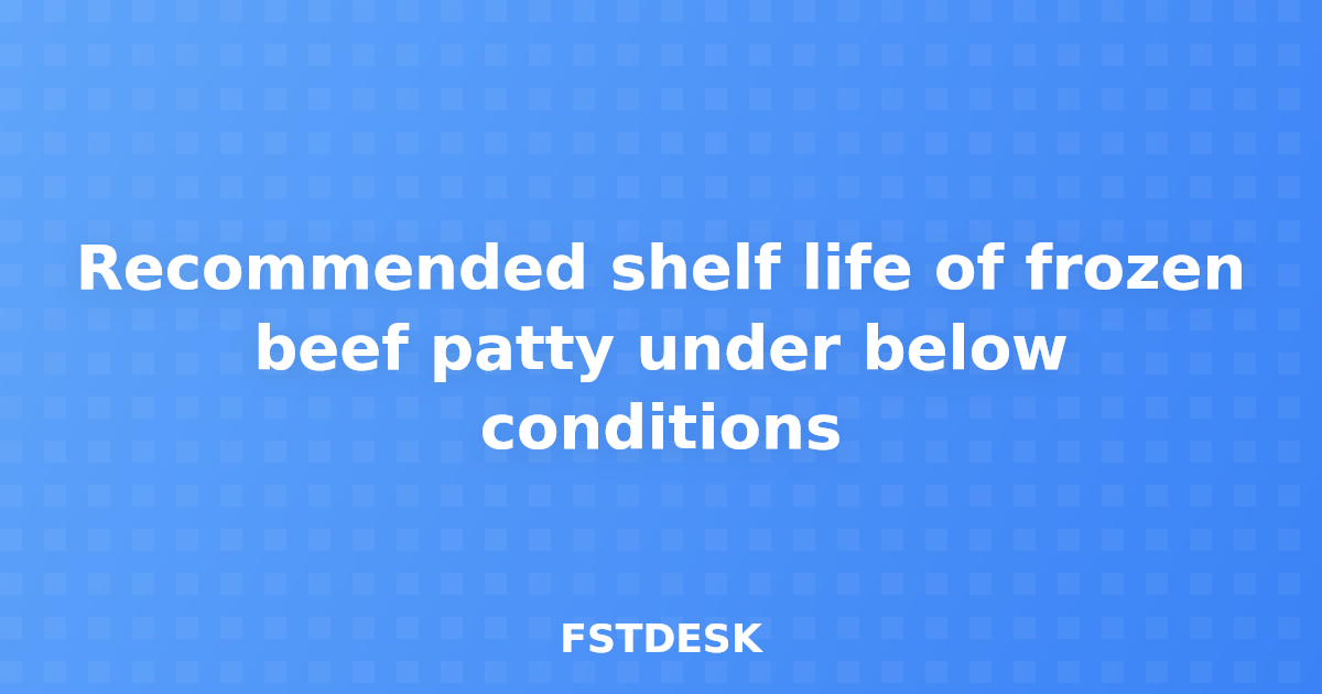 Recommended shelf life of frozen beef patty under below conditions