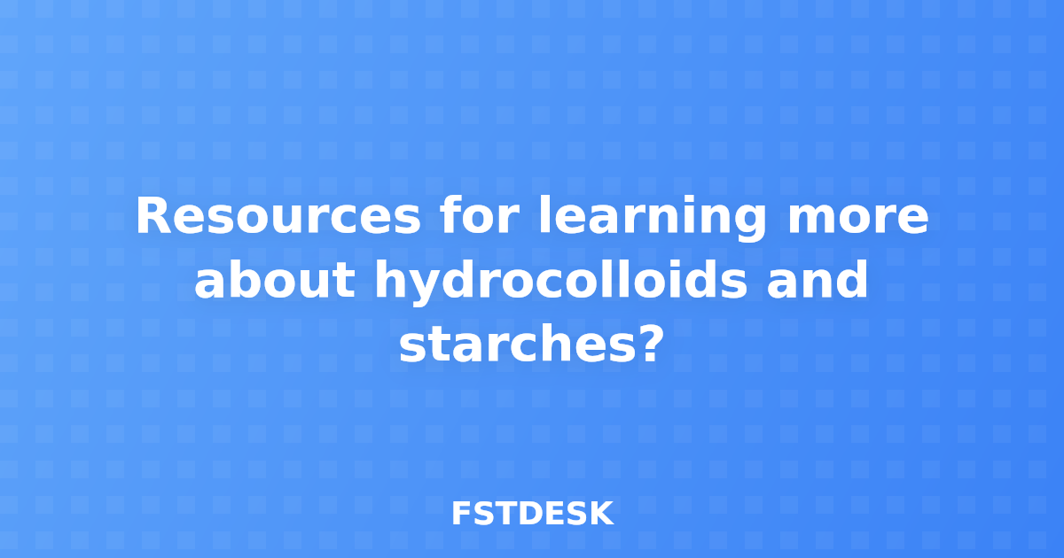 Resources for learning more about hydrocolloids and starches?