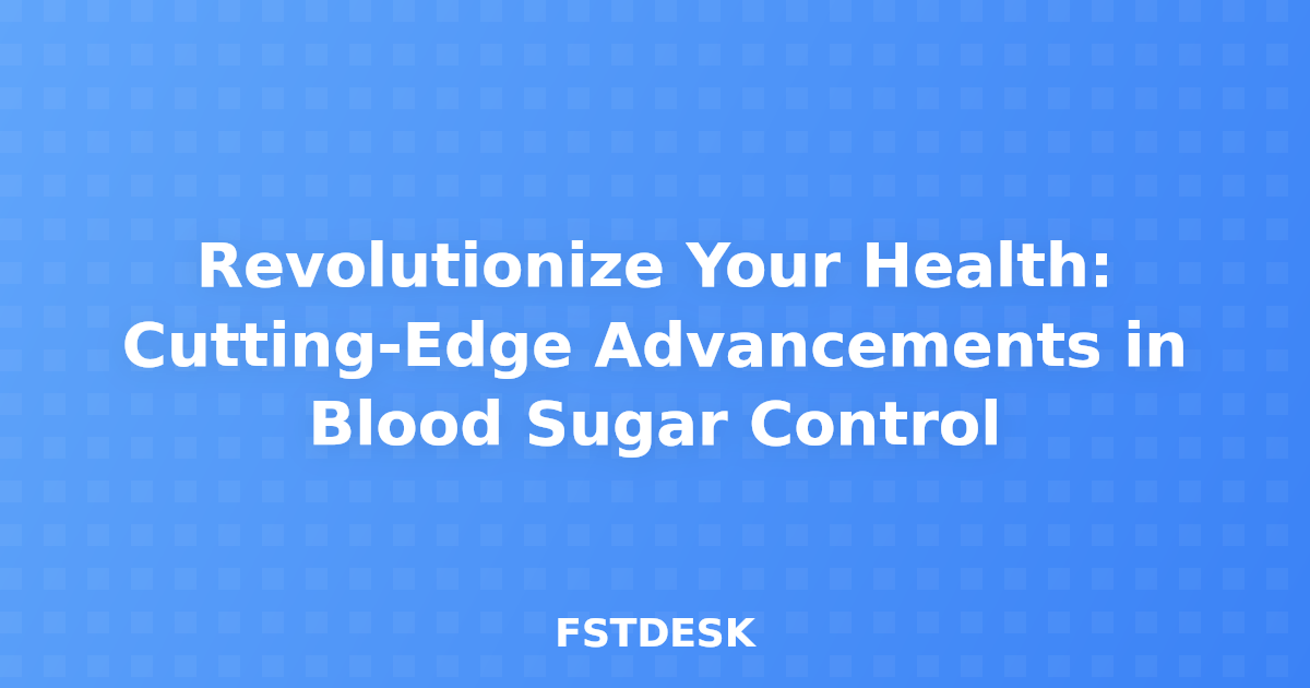 Revolutionize Your Health: Cutting-Edge Advancements in Blood Sugar Control