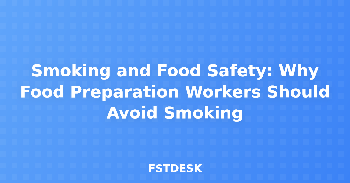 Smoking and Food Safety: Why Food Preparation Workers Should Avoid Smoking