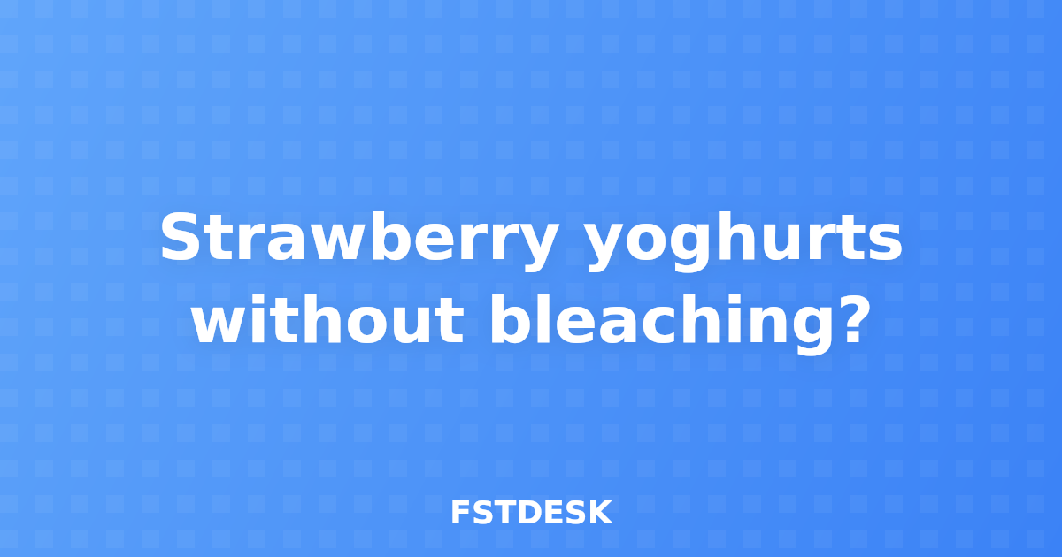 Strawberry yoghurts without bleaching?