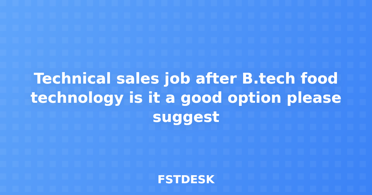Technical sales job after B.tech food technology is it a good option please suggest