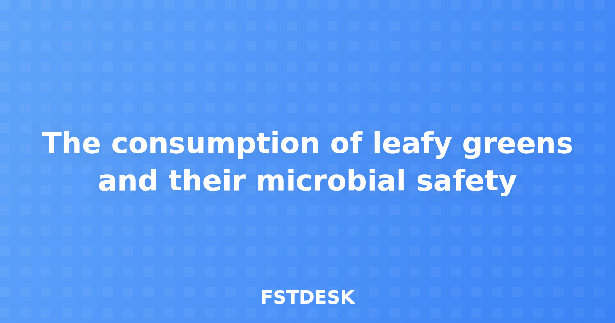 The consumption of leafy greens and their microbial safety