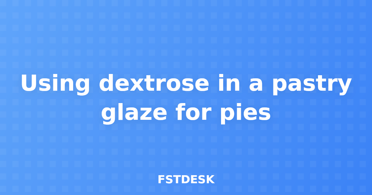 Using dextrose in a pastry glaze for pies