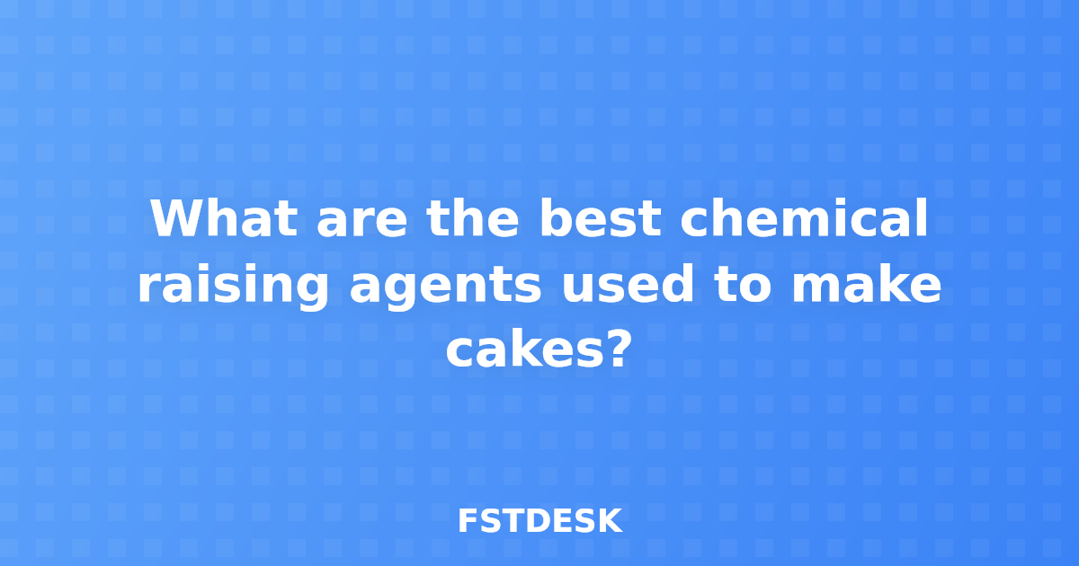 What are the best chemical raising agents used to make cakes?