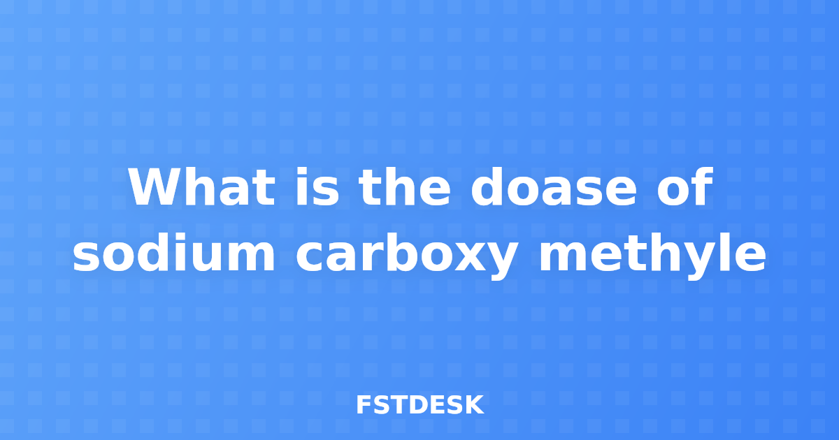 What is the doase of sodium carboxy methyle