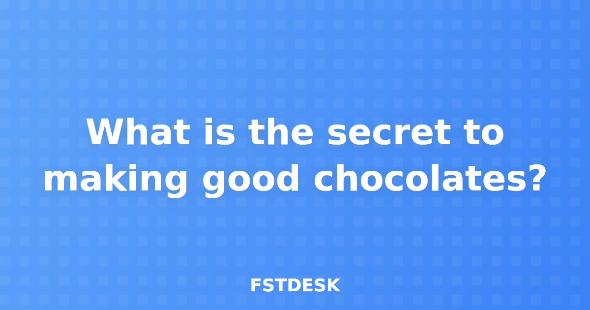 What is the secret to making good chocolates?