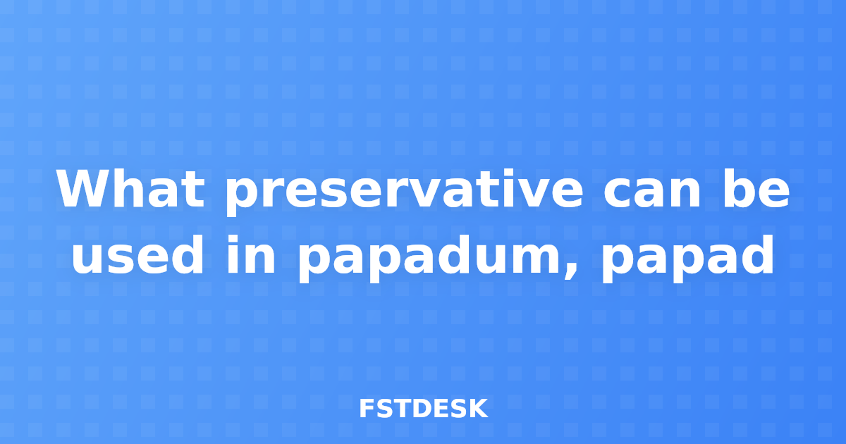What preservative can be used in papadum, papad