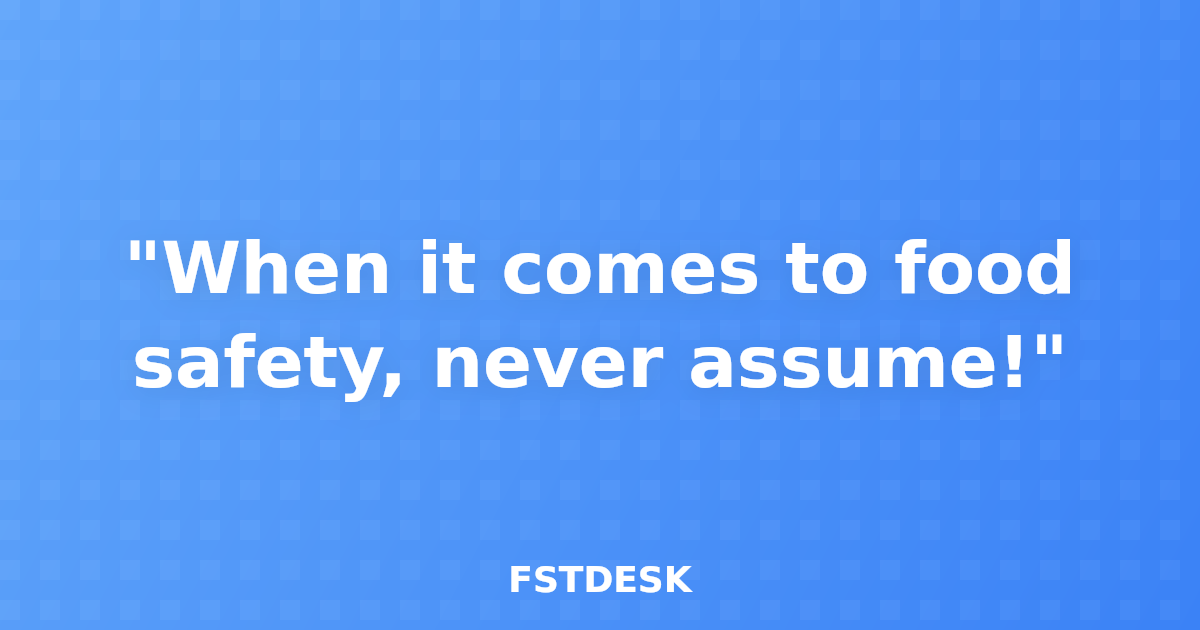 "When it comes to food safety, never assume!"