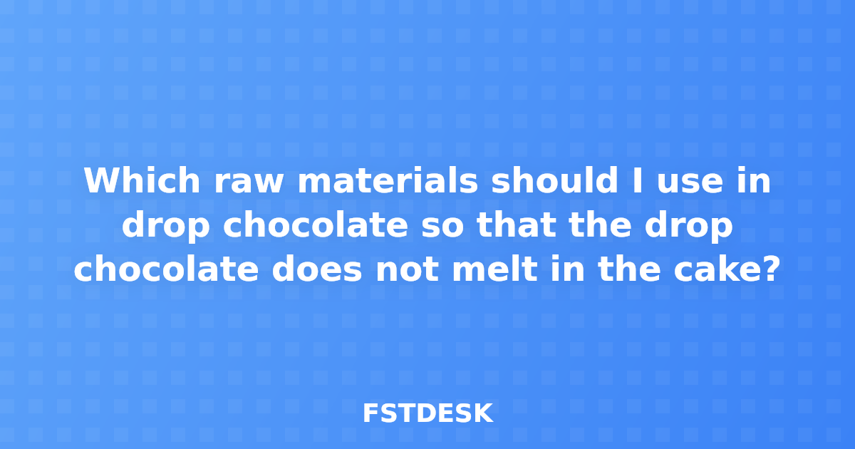 Which raw materials should I use in drop chocolate so that the drop chocolate does not melt in the cake?