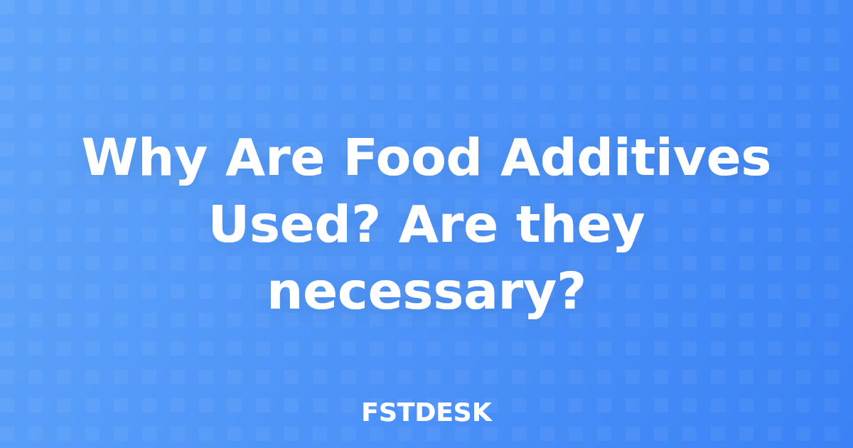 Why Are Food Additives Used? Are they necessary?