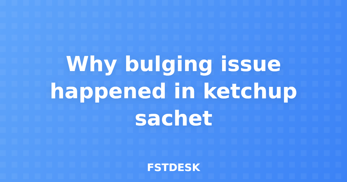 Why bulging issue happened in ketchup sachet