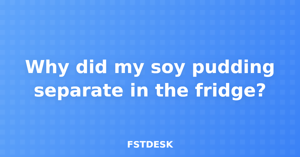 Why did my soy pudding separate in the fridge?
