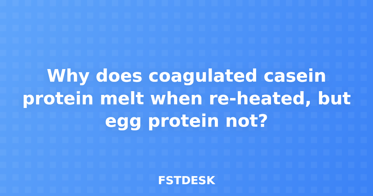 Why does coagulated casein protein melt when re-heated, but egg protein not?