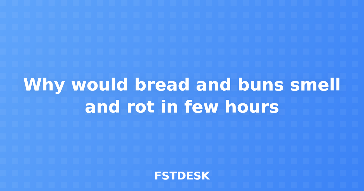 Why would bread and buns smell and rot in few hours
